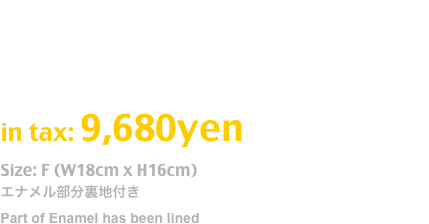 エンボスメッシュ素材使用
Release: Aug.2016
image from Japanese Ninja Zukin
in tax: 9,680yen
Size: F (W18cm x H16cm)
エナメル部分裏地付き
Part of Enamel has been lined