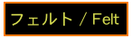 フェルト / Felt