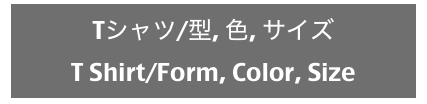 Tシャツ/型, 色, サイズ
T Shirt/Form, Color, Size