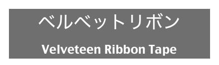 ベルベットリボン
Velveteen Ribbon Tape