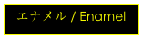 エナメル / Enamel