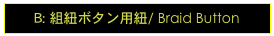 B: 組紐ボタン用紐/ Braid Button