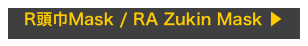 R頭巾Mask / RA Zukin Mask ▶︎