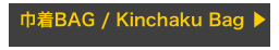 巾着BAG / Kinchaku Bag ▶︎