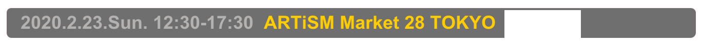   2020.2.23.Sun. 12:30-17:30  ARTiSM Market 28 TOKYO  吹上ホール3F