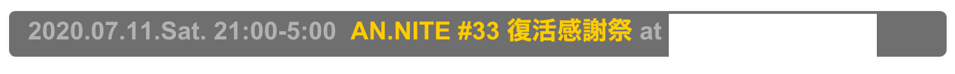   2020.07.11.Sat. 21:00-5:00  AN.NITE #33 復活感謝祭 at Decabar Super,  Shinjuku