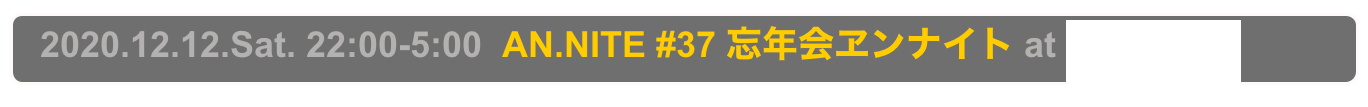   2020.12.12.Sat. 22:00-5:00  AN.NITE #37 忘年会ヱンナイト at Decabar Super
