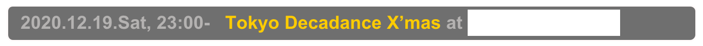   2020.12.19.Sat, 23:00-   Tokyo Decadance X’mas at Decabar Super,  Shinjuku