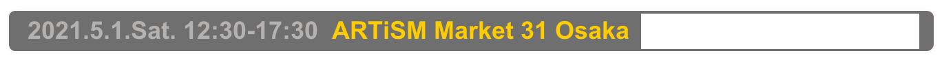   2021.5.1.Sat. 12:30-17:30  ARTiSM Market 31 Osaka  Osaka, Sakai City Industrial Promotion Center