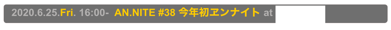   2020.6.25.Fri. 16:00-  AN.NITE #38 今年初ヱンナイト at Decabar Super