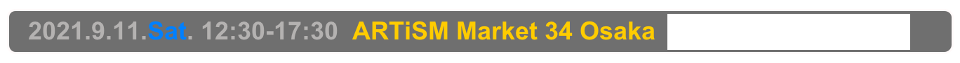   2021.9.11.Sat. 12:30-17:30  ARTiSM Market 34 Osaka  Osaka, Sakai City Industrial Promotion Center