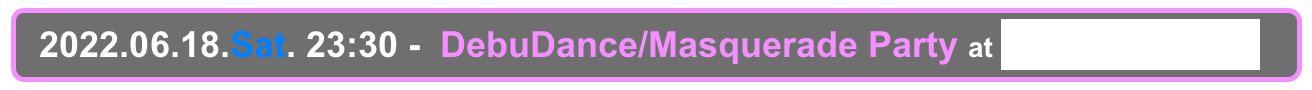   2022.06.18.Sat. 23:30 -  DebuDance/Masquerade Party at Shinjuku Club Science