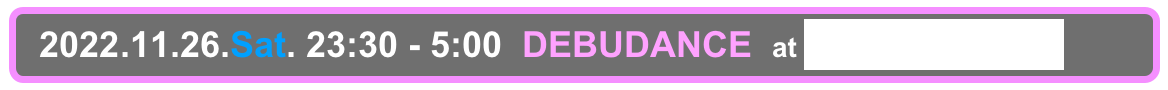   2022.11.26.Sat. 23:30 - 5:00  DEBUDANCE  at Shinjuku Club Science