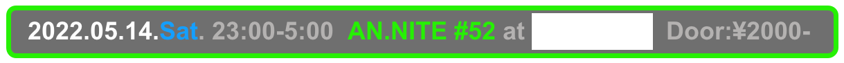   2022.05.14.Sat. 23:00-5:00  AN.NITE #52 at Decabar Super  Door:¥2000-